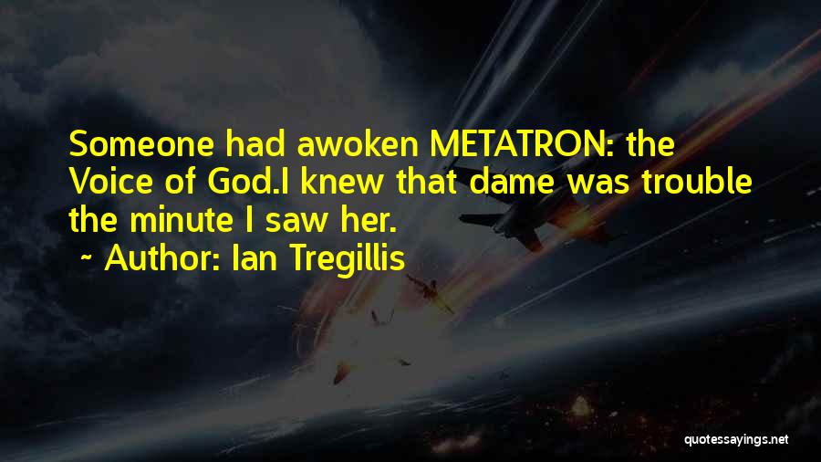 Ian Tregillis Quotes: Someone Had Awoken Metatron: The Voice Of God.i Knew That Dame Was Trouble The Minute I Saw Her.