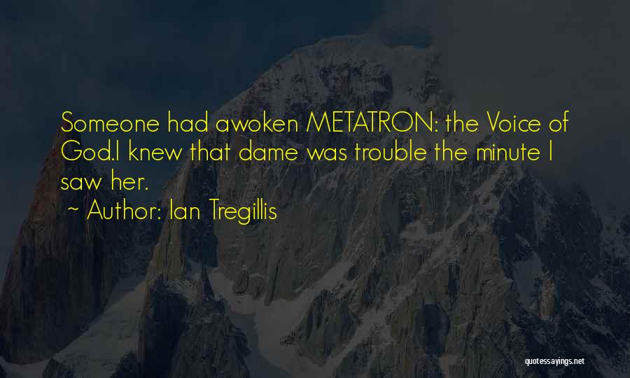 Ian Tregillis Quotes: Someone Had Awoken Metatron: The Voice Of God.i Knew That Dame Was Trouble The Minute I Saw Her.