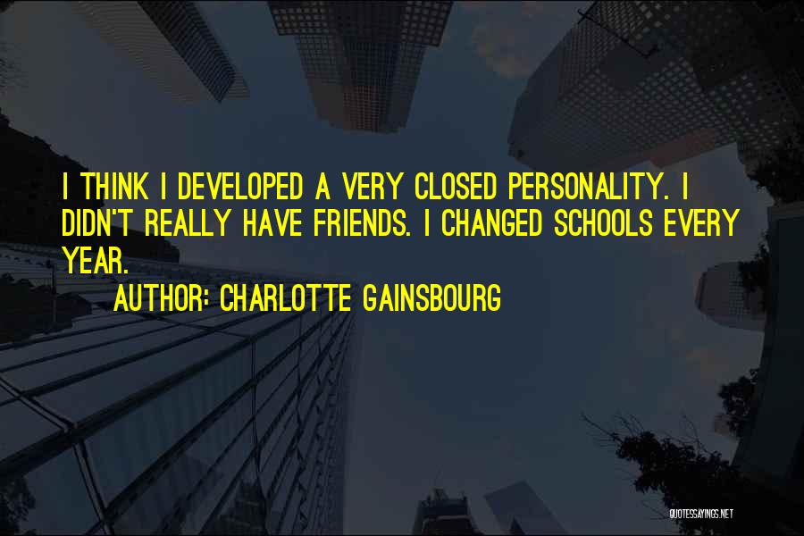 Charlotte Gainsbourg Quotes: I Think I Developed A Very Closed Personality. I Didn't Really Have Friends. I Changed Schools Every Year.