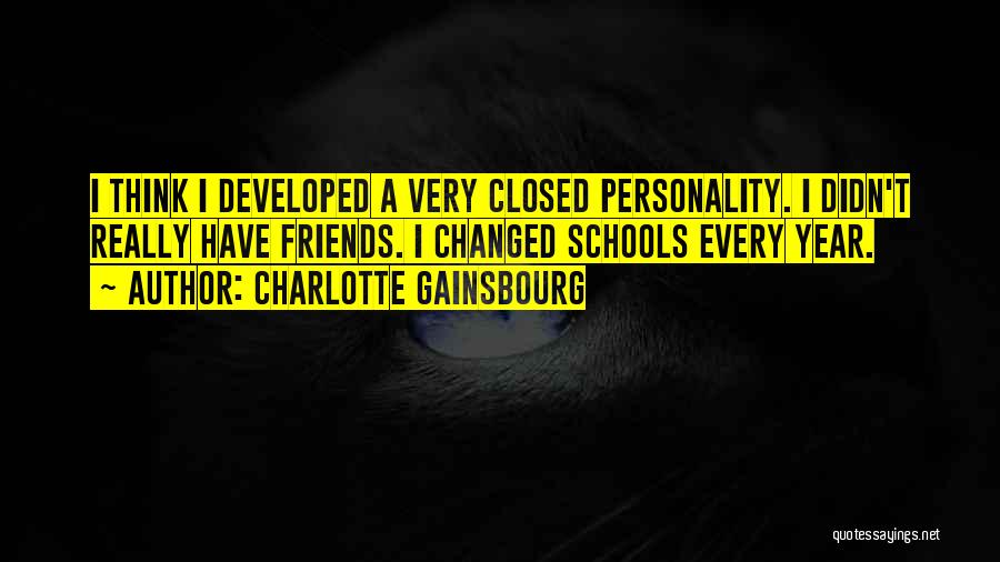 Charlotte Gainsbourg Quotes: I Think I Developed A Very Closed Personality. I Didn't Really Have Friends. I Changed Schools Every Year.