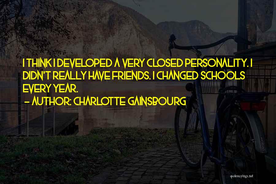 Charlotte Gainsbourg Quotes: I Think I Developed A Very Closed Personality. I Didn't Really Have Friends. I Changed Schools Every Year.