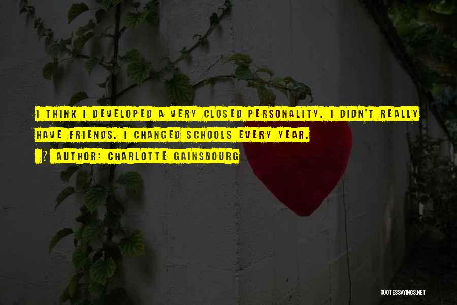Charlotte Gainsbourg Quotes: I Think I Developed A Very Closed Personality. I Didn't Really Have Friends. I Changed Schools Every Year.