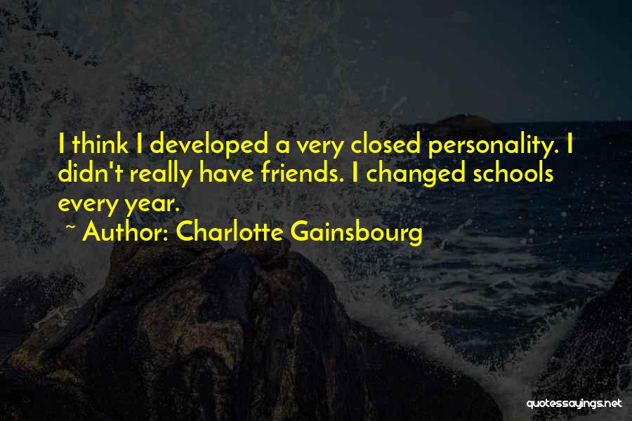 Charlotte Gainsbourg Quotes: I Think I Developed A Very Closed Personality. I Didn't Really Have Friends. I Changed Schools Every Year.