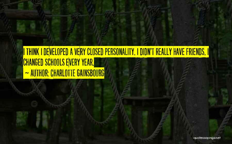 Charlotte Gainsbourg Quotes: I Think I Developed A Very Closed Personality. I Didn't Really Have Friends. I Changed Schools Every Year.