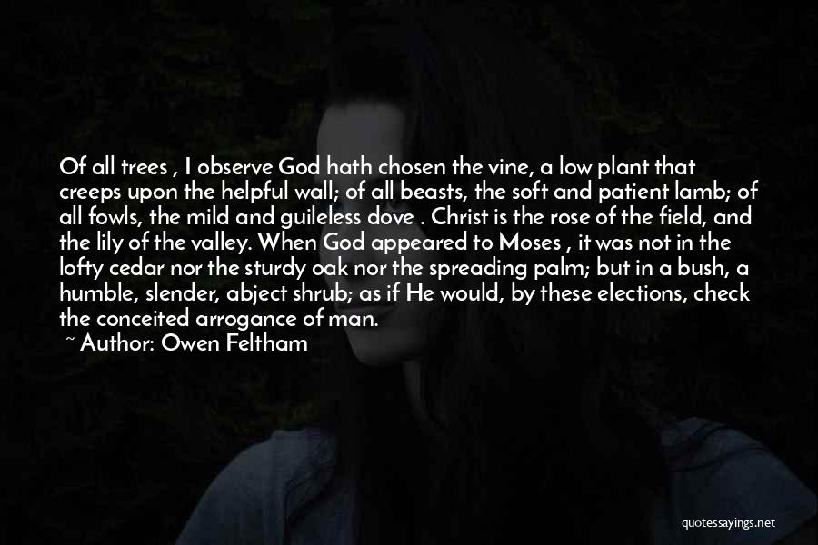 Owen Feltham Quotes: Of All Trees , I Observe God Hath Chosen The Vine, A Low Plant That Creeps Upon The Helpful Wall;