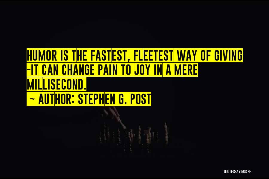 Stephen G. Post Quotes: Humor Is The Fastest, Fleetest Way Of Giving -it Can Change Pain To Joy In A Mere Millisecond.