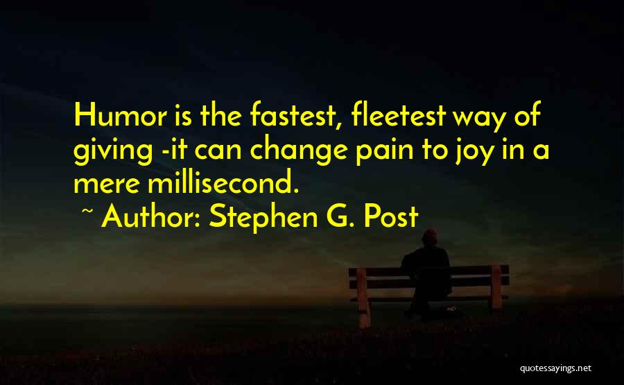 Stephen G. Post Quotes: Humor Is The Fastest, Fleetest Way Of Giving -it Can Change Pain To Joy In A Mere Millisecond.