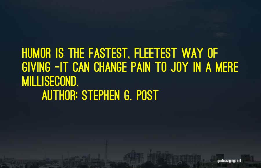 Stephen G. Post Quotes: Humor Is The Fastest, Fleetest Way Of Giving -it Can Change Pain To Joy In A Mere Millisecond.