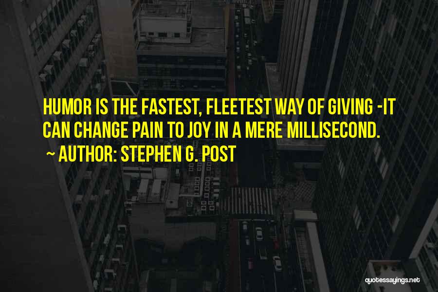 Stephen G. Post Quotes: Humor Is The Fastest, Fleetest Way Of Giving -it Can Change Pain To Joy In A Mere Millisecond.