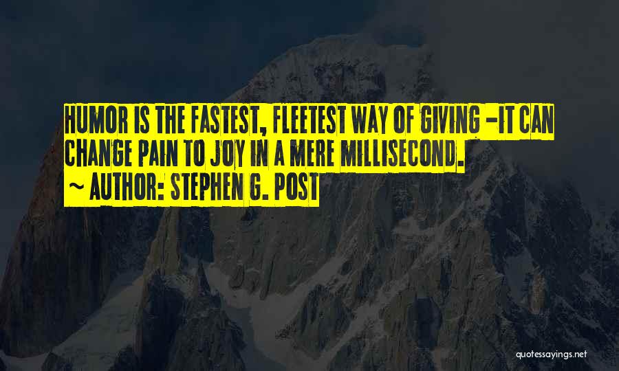 Stephen G. Post Quotes: Humor Is The Fastest, Fleetest Way Of Giving -it Can Change Pain To Joy In A Mere Millisecond.