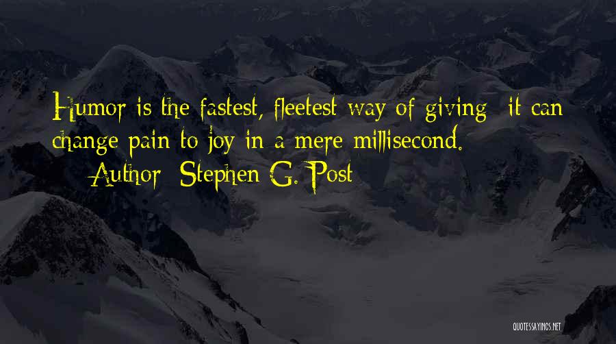 Stephen G. Post Quotes: Humor Is The Fastest, Fleetest Way Of Giving -it Can Change Pain To Joy In A Mere Millisecond.