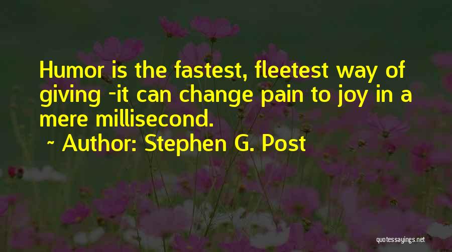 Stephen G. Post Quotes: Humor Is The Fastest, Fleetest Way Of Giving -it Can Change Pain To Joy In A Mere Millisecond.