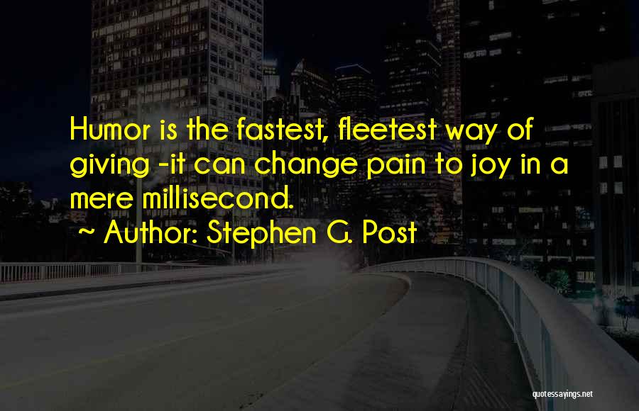 Stephen G. Post Quotes: Humor Is The Fastest, Fleetest Way Of Giving -it Can Change Pain To Joy In A Mere Millisecond.
