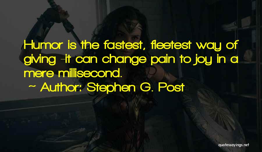 Stephen G. Post Quotes: Humor Is The Fastest, Fleetest Way Of Giving -it Can Change Pain To Joy In A Mere Millisecond.