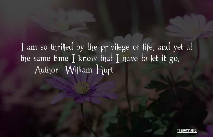 William Hurt Quotes: I Am So Thrilled By The Privilege Of Life, And Yet At The Same Time I Know That I Have