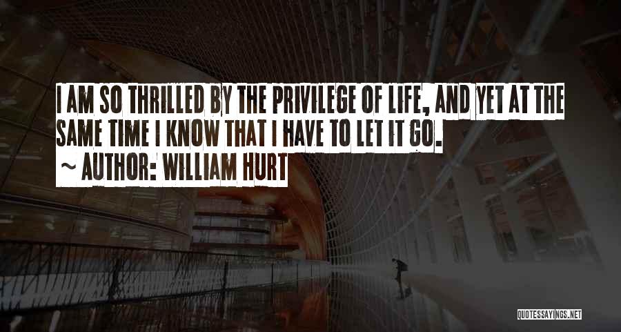 William Hurt Quotes: I Am So Thrilled By The Privilege Of Life, And Yet At The Same Time I Know That I Have