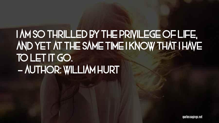William Hurt Quotes: I Am So Thrilled By The Privilege Of Life, And Yet At The Same Time I Know That I Have