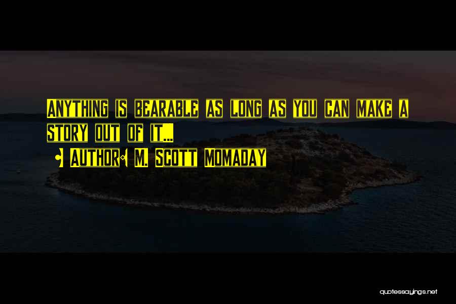 M. Scott Momaday Quotes: Anything Is Bearable As Long As You Can Make A Story Out Of It...