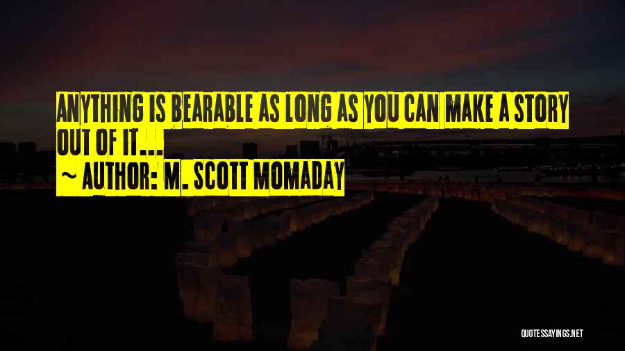 M. Scott Momaday Quotes: Anything Is Bearable As Long As You Can Make A Story Out Of It...
