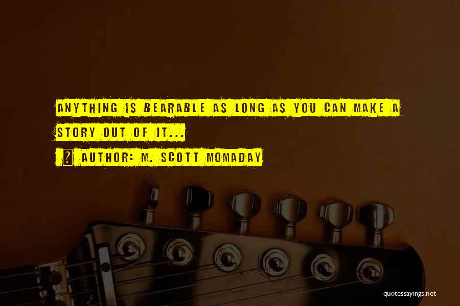 M. Scott Momaday Quotes: Anything Is Bearable As Long As You Can Make A Story Out Of It...