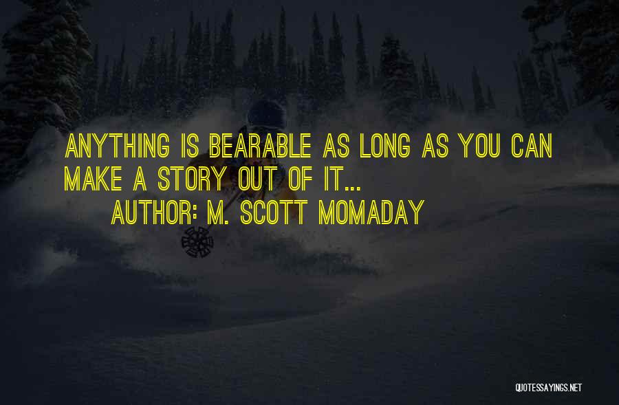 M. Scott Momaday Quotes: Anything Is Bearable As Long As You Can Make A Story Out Of It...