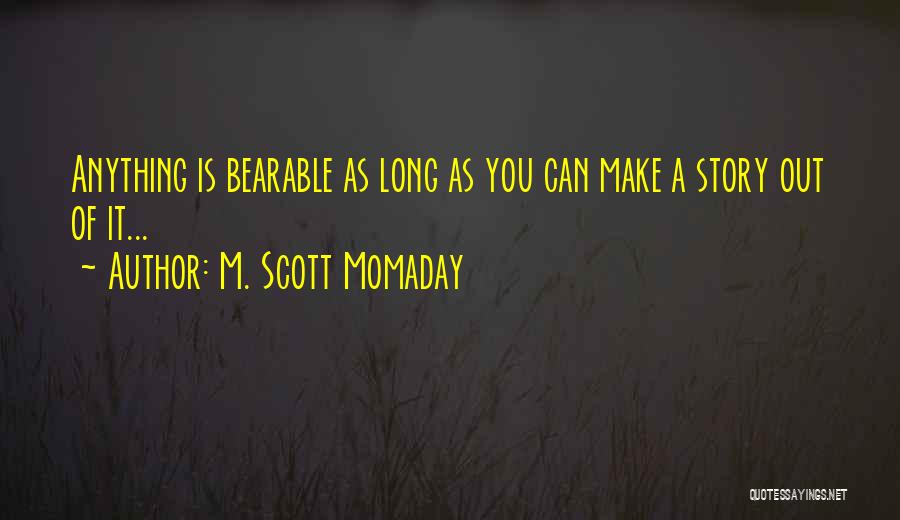 M. Scott Momaday Quotes: Anything Is Bearable As Long As You Can Make A Story Out Of It...