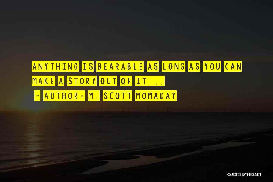 M. Scott Momaday Quotes: Anything Is Bearable As Long As You Can Make A Story Out Of It...
