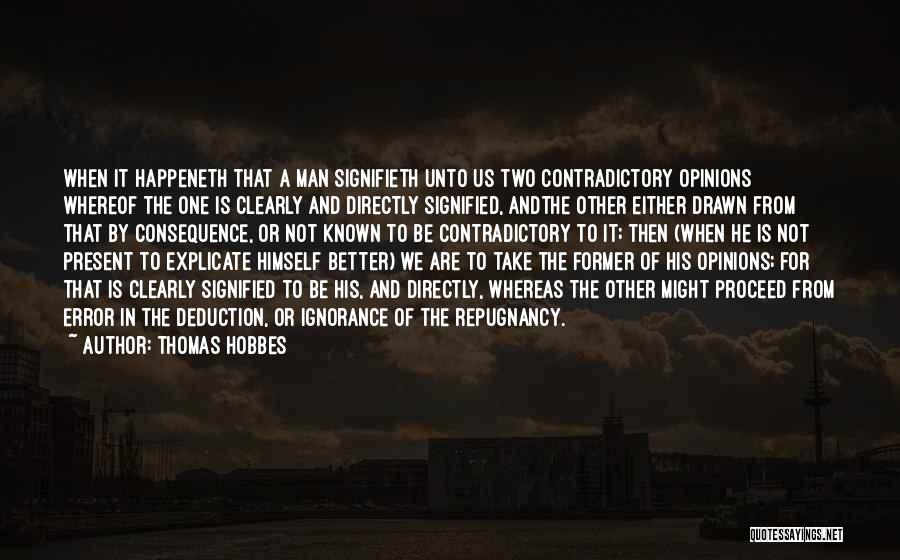Thomas Hobbes Quotes: When It Happeneth That A Man Signifieth Unto Us Two Contradictory Opinions Whereof The One Is Clearly And Directly Signified,