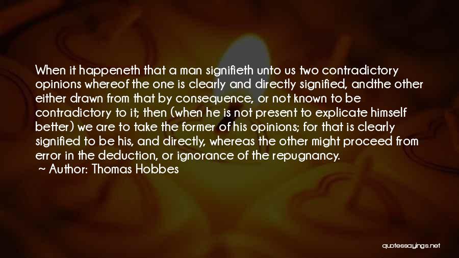 Thomas Hobbes Quotes: When It Happeneth That A Man Signifieth Unto Us Two Contradictory Opinions Whereof The One Is Clearly And Directly Signified,