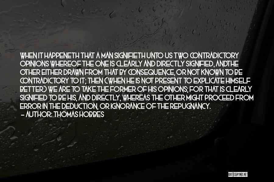 Thomas Hobbes Quotes: When It Happeneth That A Man Signifieth Unto Us Two Contradictory Opinions Whereof The One Is Clearly And Directly Signified,