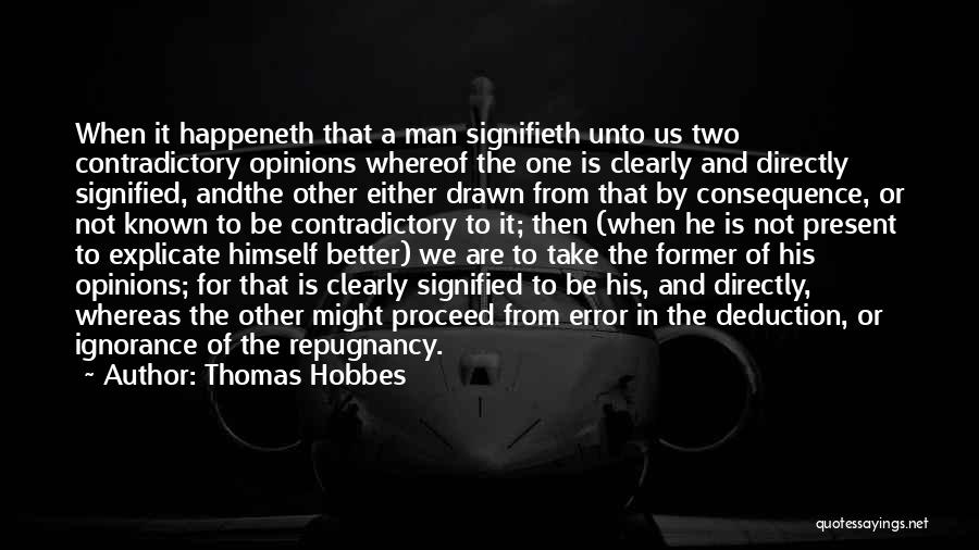 Thomas Hobbes Quotes: When It Happeneth That A Man Signifieth Unto Us Two Contradictory Opinions Whereof The One Is Clearly And Directly Signified,