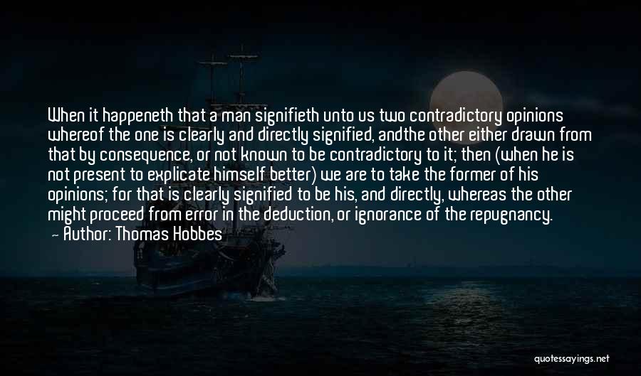 Thomas Hobbes Quotes: When It Happeneth That A Man Signifieth Unto Us Two Contradictory Opinions Whereof The One Is Clearly And Directly Signified,