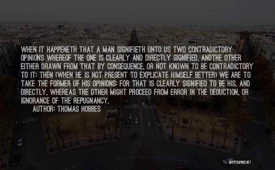 Thomas Hobbes Quotes: When It Happeneth That A Man Signifieth Unto Us Two Contradictory Opinions Whereof The One Is Clearly And Directly Signified,