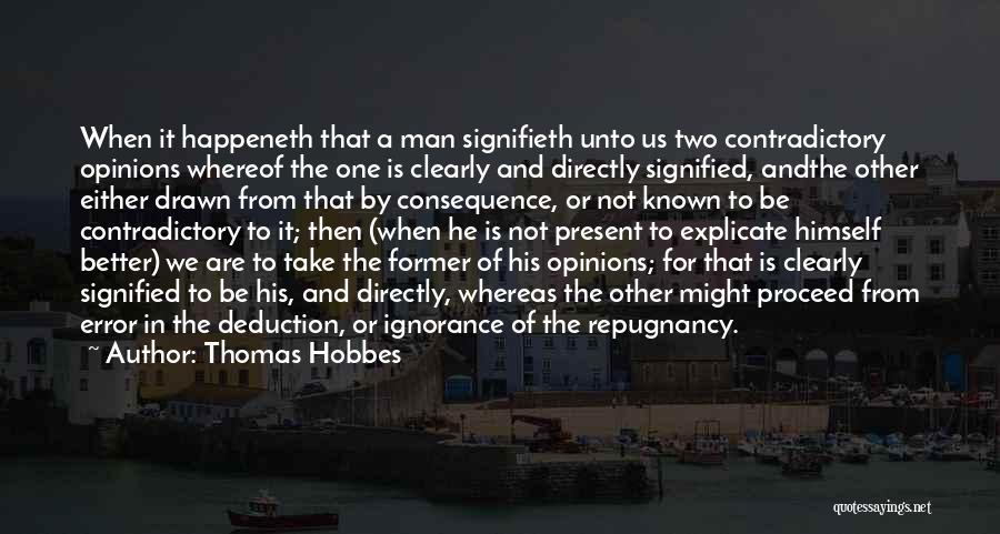 Thomas Hobbes Quotes: When It Happeneth That A Man Signifieth Unto Us Two Contradictory Opinions Whereof The One Is Clearly And Directly Signified,