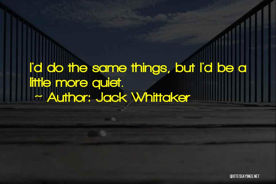 Jack Whittaker Quotes: I'd Do The Same Things, But I'd Be A Little More Quiet.