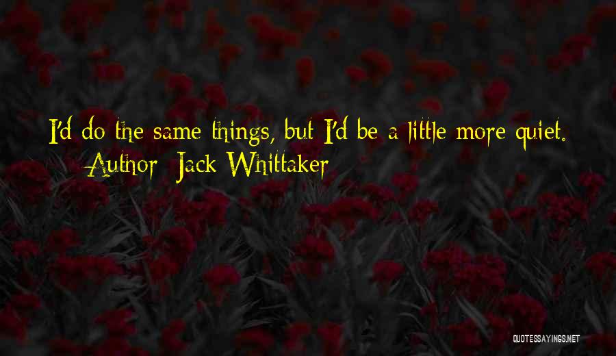 Jack Whittaker Quotes: I'd Do The Same Things, But I'd Be A Little More Quiet.