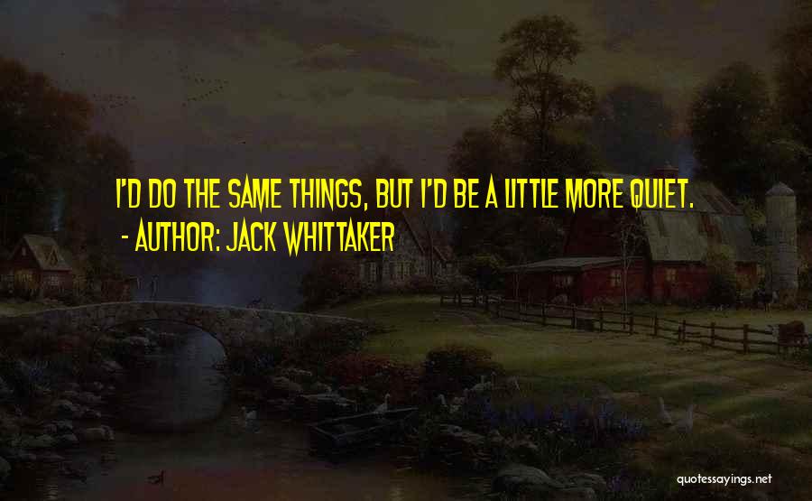 Jack Whittaker Quotes: I'd Do The Same Things, But I'd Be A Little More Quiet.