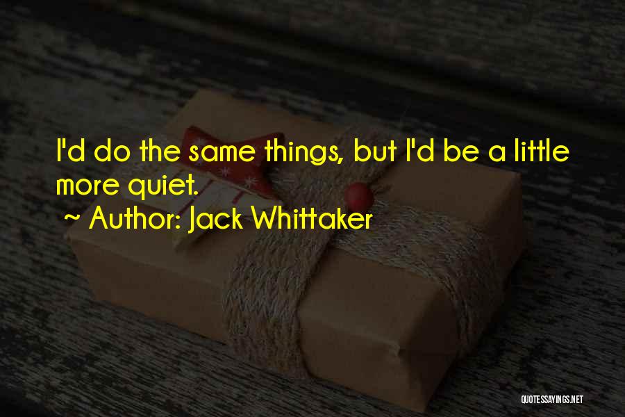 Jack Whittaker Quotes: I'd Do The Same Things, But I'd Be A Little More Quiet.