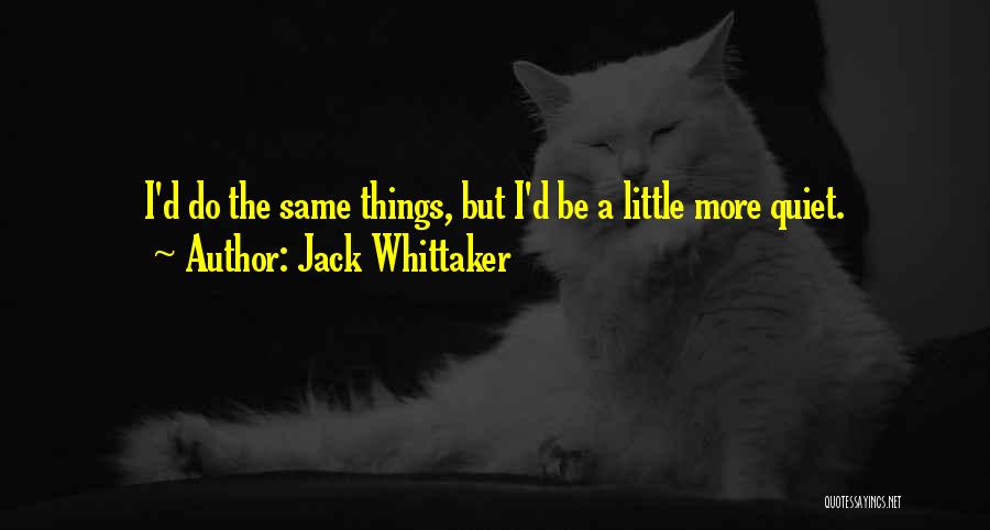 Jack Whittaker Quotes: I'd Do The Same Things, But I'd Be A Little More Quiet.