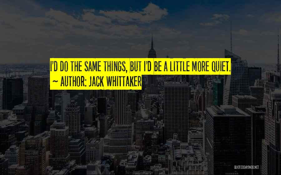 Jack Whittaker Quotes: I'd Do The Same Things, But I'd Be A Little More Quiet.