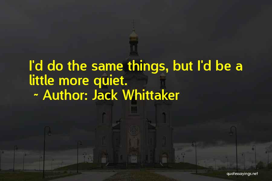 Jack Whittaker Quotes: I'd Do The Same Things, But I'd Be A Little More Quiet.