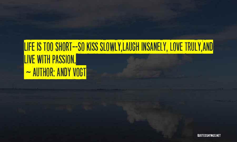 Andy Vogt Quotes: Life Is Too Short--so Kiss Slowly,laugh Insanely, Love Truly,and Live With Passion.