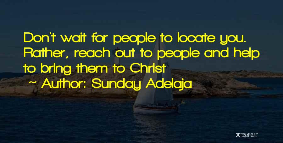 Sunday Adelaja Quotes: Don't Wait For People To Locate You. Rather, Reach Out To People And Help To Bring Them To Christ