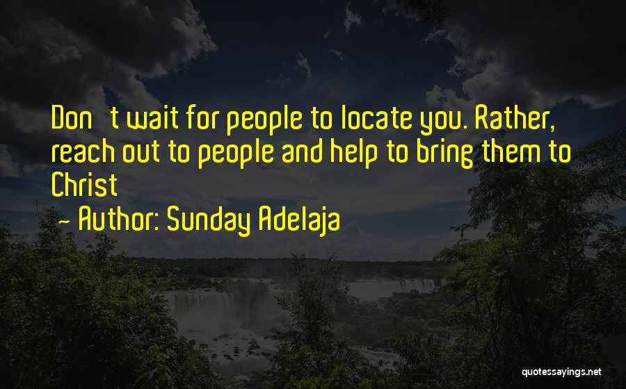 Sunday Adelaja Quotes: Don't Wait For People To Locate You. Rather, Reach Out To People And Help To Bring Them To Christ