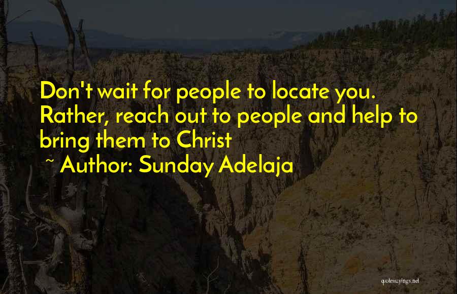 Sunday Adelaja Quotes: Don't Wait For People To Locate You. Rather, Reach Out To People And Help To Bring Them To Christ