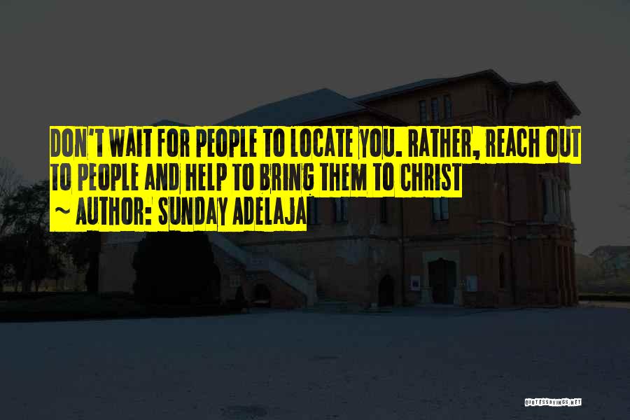 Sunday Adelaja Quotes: Don't Wait For People To Locate You. Rather, Reach Out To People And Help To Bring Them To Christ