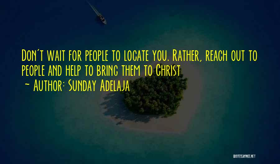 Sunday Adelaja Quotes: Don't Wait For People To Locate You. Rather, Reach Out To People And Help To Bring Them To Christ