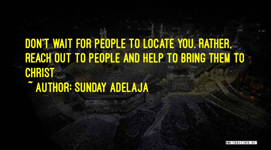 Sunday Adelaja Quotes: Don't Wait For People To Locate You. Rather, Reach Out To People And Help To Bring Them To Christ