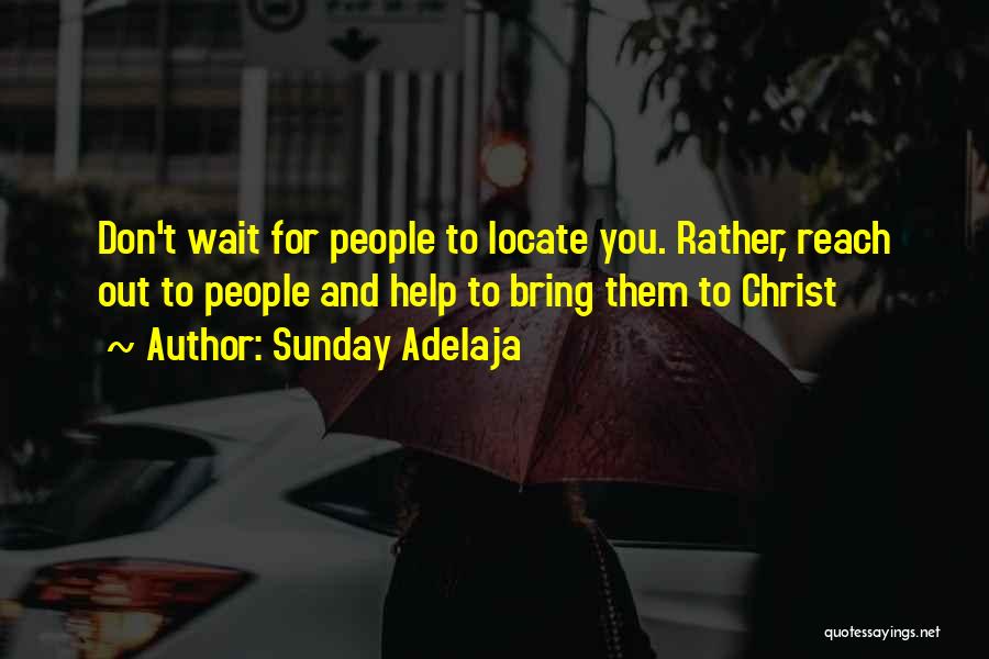 Sunday Adelaja Quotes: Don't Wait For People To Locate You. Rather, Reach Out To People And Help To Bring Them To Christ