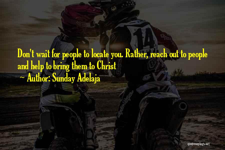 Sunday Adelaja Quotes: Don't Wait For People To Locate You. Rather, Reach Out To People And Help To Bring Them To Christ